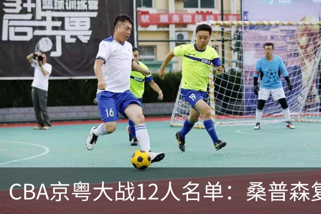 CBA京粤大战12人名单：桑普森复出领衔外援大战 赵睿周琦反戈旧主